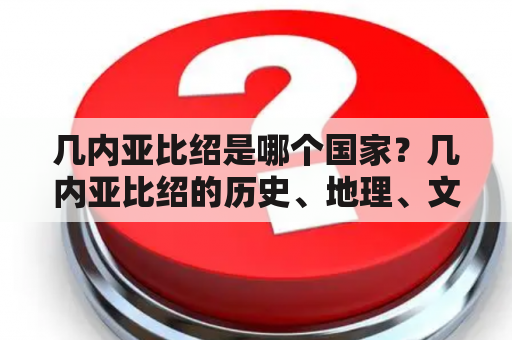 几内亚比绍是哪个国家？几内亚比绍的历史、地理、文化特点是什么？