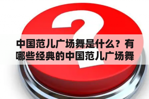 中国范儿广场舞是什么？有哪些经典的中国范儿广场舞完整版？