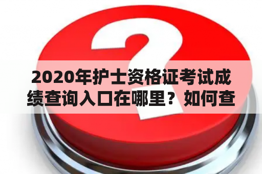 2020年护士资格证考试成绩查询入口在哪里？如何查询？