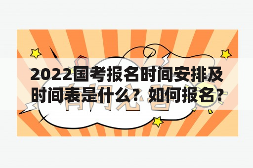 2022国考报名时间安排及时间表是什么？如何报名？需要注意哪些事项？