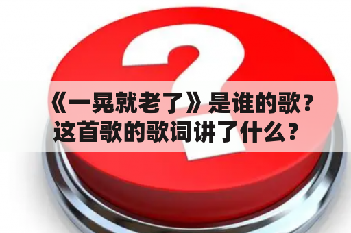 《一晃就老了》是谁的歌？这首歌的歌词讲了什么？