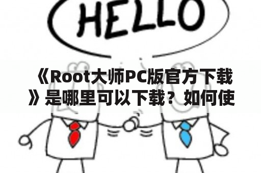 《Root大师PC版官方下载》是哪里可以下载？如何使用？