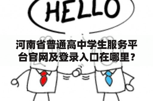 河南省普通高中学生服务平台官网及登录入口在哪里？如何使用？