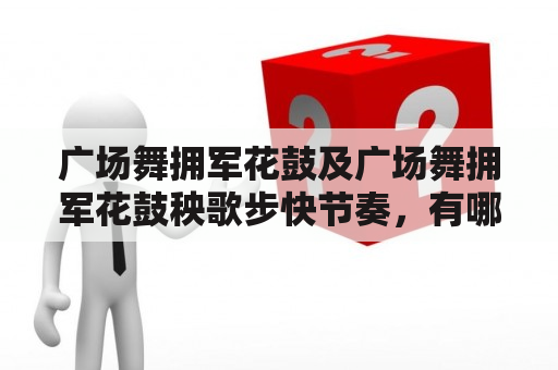 广场舞拥军花鼓及广场舞拥军花鼓秧歌步快节奏，有哪些特点和技巧？