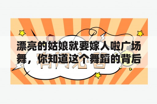 漂亮的姑娘就要嫁人啦广场舞，你知道这个舞蹈的背后故事吗？