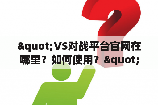 "VS对战平台官网在哪里？如何使用？"