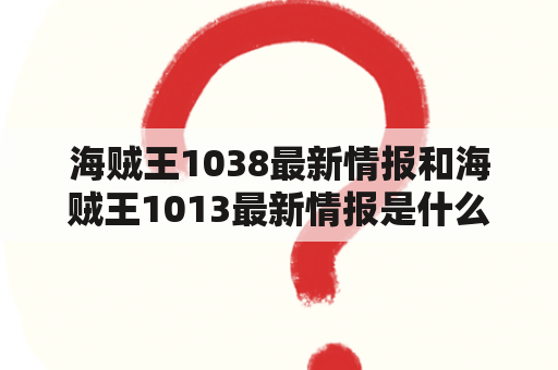 海贼王1038最新情报和海贼王1013最新情报是什么？两者有什么联系和区别？