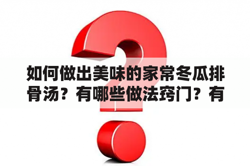 如何做出美味的家常冬瓜排骨汤？有哪些做法窍门？有没有相关的视频教程？