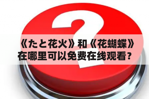 《たと花火》和《花蝴蝶》在哪里可以免费在线观看？高清版在哪里可以找到？