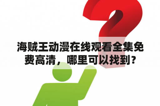 海贼王动漫在线观看全集免费高清，哪里可以找到？