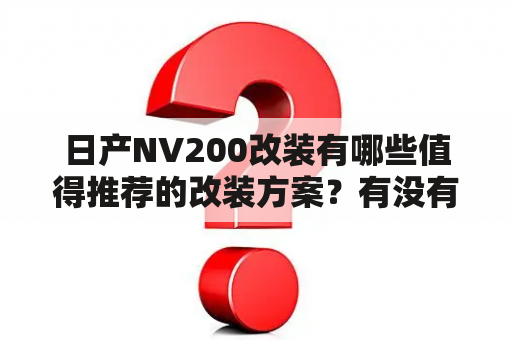 日产NV200改装有哪些值得推荐的改装方案？有没有日产NV200改装图片可以参考？