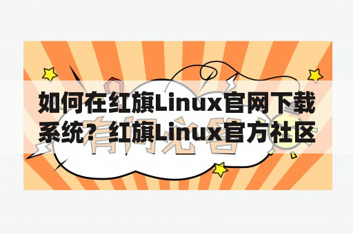 如何在红旗Linux官网下载系统？红旗Linux官方社区在哪里？