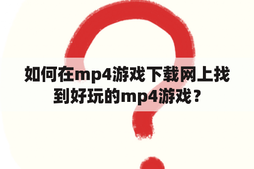 如何在mp4游戏下载网上找到好玩的mp4游戏？