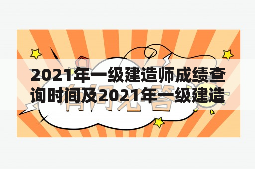 2021年一级建造师成绩查询时间及2021年一级建造师成绩查询时间表是什么？