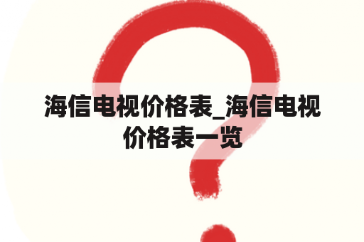 海信电视价格表_海信电视价格表一览