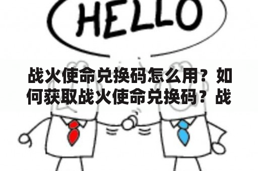 战火使命兑换码怎么用？如何获取战火使命兑换码？战火使命兑换码有什么用？