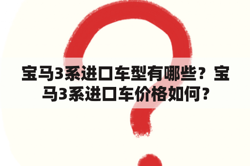 宝马3系进口车型有哪些？宝马3系进口车价格如何？