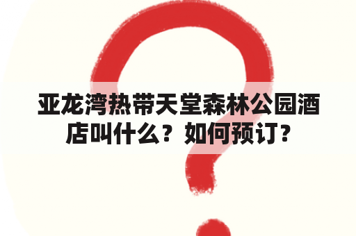 亚龙湾热带天堂森林公园酒店叫什么？如何预订？