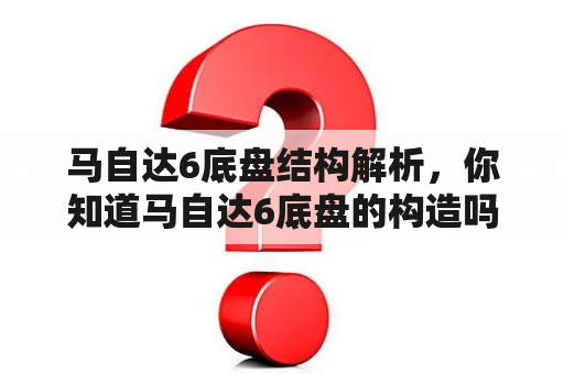 马自达6底盘结构解析，你知道马自达6底盘的构造吗？