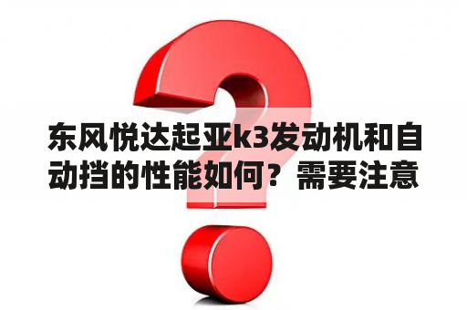 东风悦达起亚k3发动机和自动挡的性能如何？需要注意哪些问题？