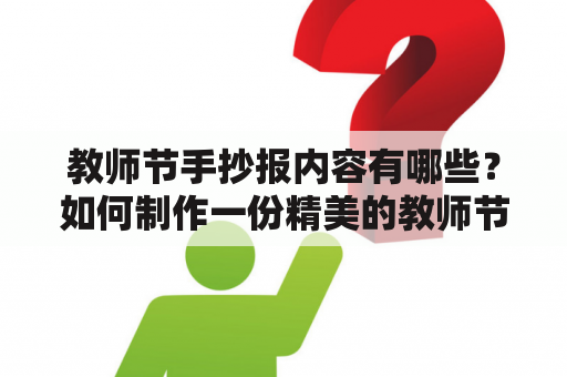 教师节手抄报内容有哪些？如何制作一份精美的教师节手抄报？教师节手抄报内容50字左右应该怎么写？