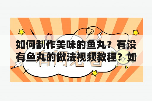 如何制作美味的鱼丸？有没有鱼丸的做法视频教程？如何制作水煮鱼？