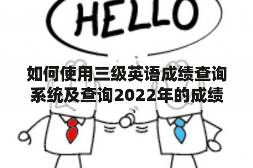 如何使用三级英语成绩查询系统及查询2022年的成绩？