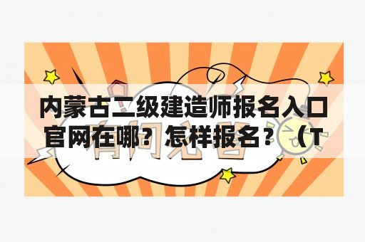 内蒙古二级建造师报名入口官网在哪？怎样报名？（TAGS：内蒙古二级建造师、报名入口、官网）