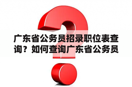 广东省公务员招录职位表查询？如何查询广东省公务员招录职位表？