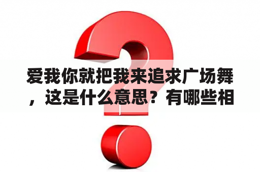 爱我你就把我来追求广场舞，这是什么意思？有哪些相关的视频可以观看？广场舞和爱情有什么关系？