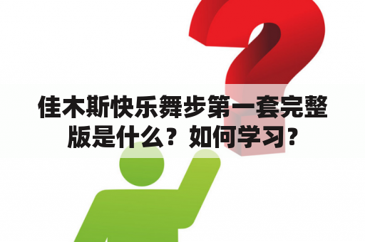 佳木斯快乐舞步第一套完整版是什么？如何学习？