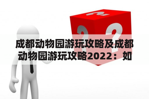 成都动物园游玩攻略及成都动物园游玩攻略2022：如何规划一次完美的成都动物园之旅？