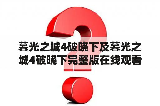 暮光之城4破晓下及暮光之城4破晓下完整版在线观看，这两个关键词都是与电影《暮光之城4：破晓（下）》有关的。这部电影是《暮光之城》系列的最后一部，讲述了贝拉与爱德华的婚礼、怀孕、分娩以及女儿蕾妮斯梅的成长。以下是关于这部电影的一些常见问题及详细回答。