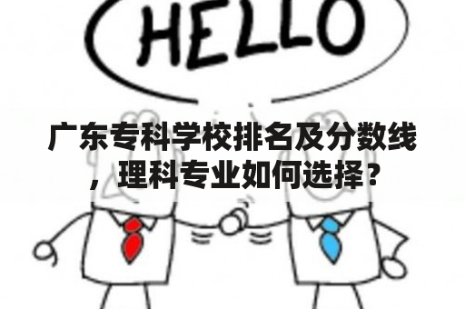 广东专科学校排名及分数线，理科专业如何选择？