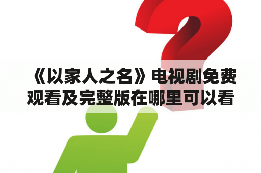 《以家人之名》电视剧免费观看及完整版在哪里可以看？