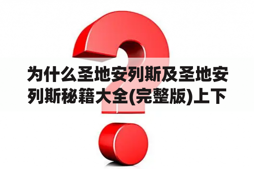 为什么圣地安列斯及圣地安列斯秘籍大全(完整版)上下是反的？