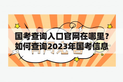 国考查询入口官网在哪里？如何查询2023年国考信息？