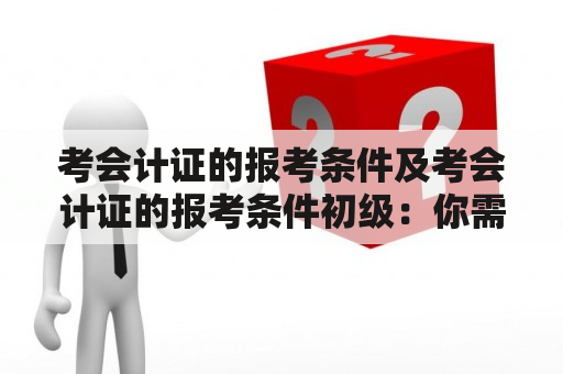 考会计证的报考条件及考会计证的报考条件初级：你需要了解的一切