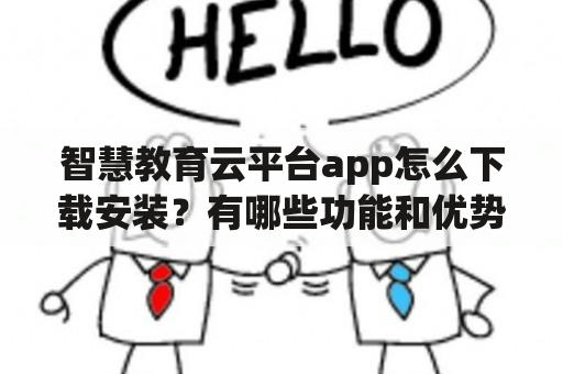 智慧教育云平台app怎么下载安装？有哪些功能和优势？如何使用？