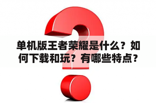 单机版王者荣耀是什么？如何下载和玩？有哪些特点？