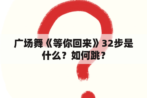 广场舞《等你回来》32步是什么？如何跳？