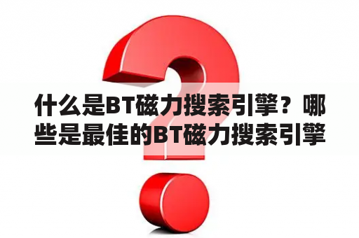 什么是BT磁力搜索引擎？哪些是最佳的BT磁力搜索引擎？如何使用它们？