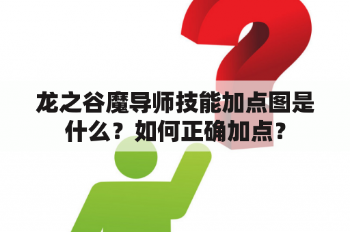 龙之谷魔导师技能加点图是什么？如何正确加点？