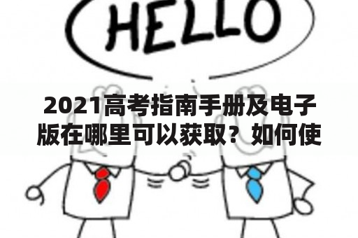 2021高考指南手册及电子版在哪里可以获取？如何使用这些指南手册来备考高考？