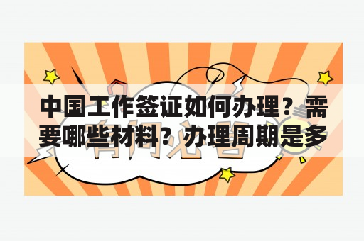 中国工作签证如何办理？需要哪些材料？办理周期是多久？