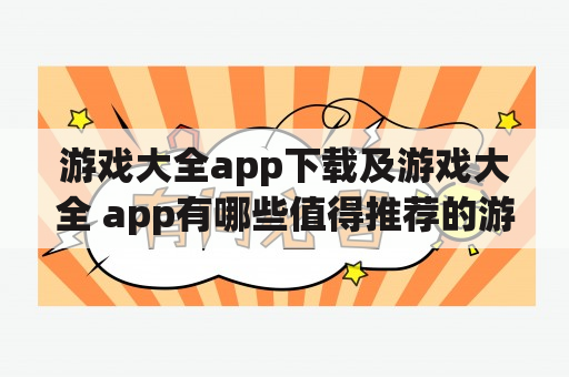 游戏大全app下载及游戏大全 app有哪些值得推荐的游戏？