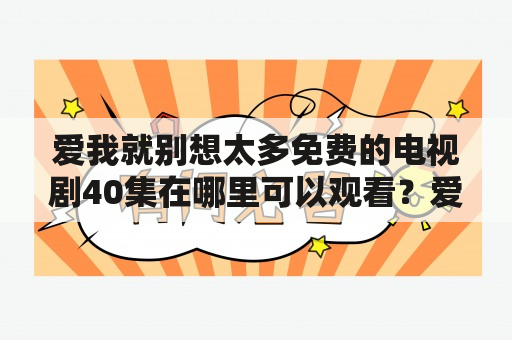 爱我就别想太多免费的电视剧40集在哪里可以观看？爱我就别想太多免费的电视剧40集极速版有什么区别？