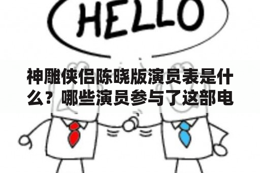 神雕侠侣陈晓版演员表是什么？哪些演员参与了这部电视剧的演出？这部电视剧的制作背景和故事情节是什么？