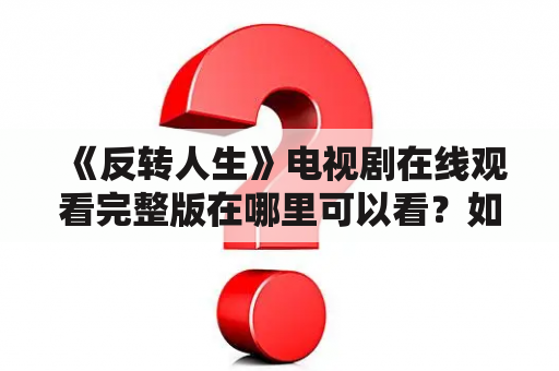 《反转人生》电视剧在线观看完整版在哪里可以看？如何评价这部电视剧？