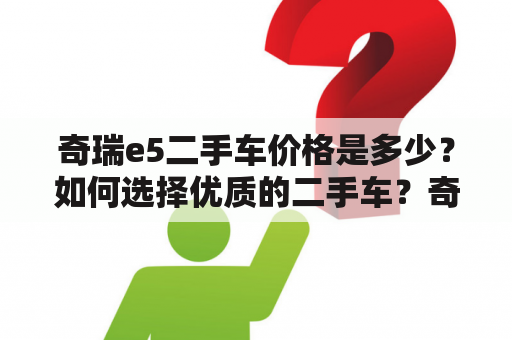 奇瑞e5二手车价格是多少？如何选择优质的二手车？奇瑞e5二手车购买需要注意哪些问题？